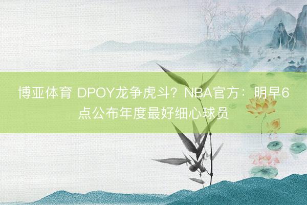 博亚体育 DPOY龙争虎斗?NBA官方:明早6点公布年度最好细心球员