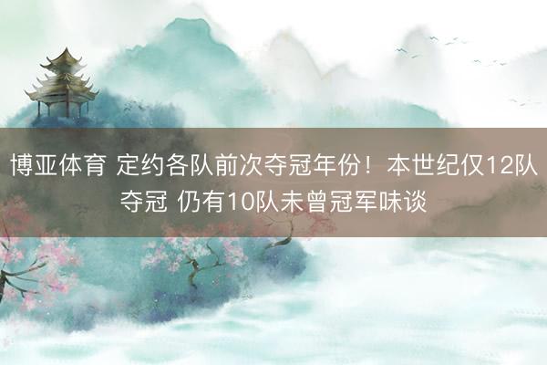 博亚体育 定约各队前次夺冠年份！本世纪仅12队夺冠 仍有10队未曾冠军味谈