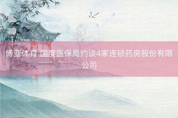 博亚体育 国度医保局约谈4家连锁药房股份有限公司