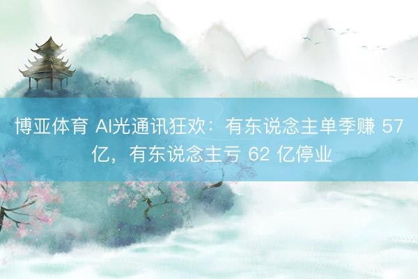 博亚体育 AI光通讯狂欢：有东说念主单季赚 57 亿，有东说念主亏 62 亿停业