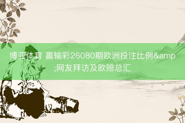 博亚体育 赢输彩26080期欧洲投注比例&网友拜访及欧赔总汇