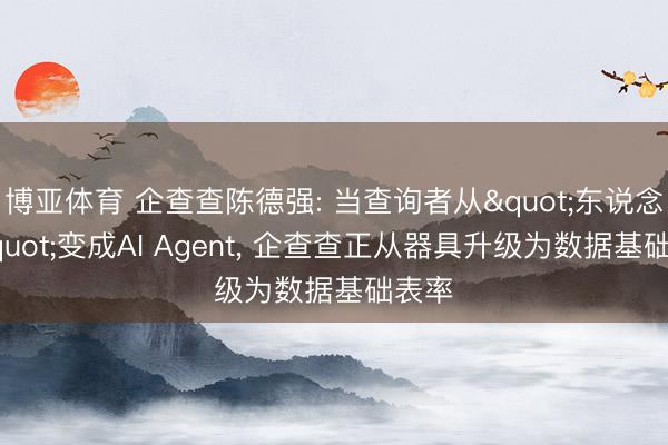 博亚体育 企查查陈德强: 当查询者从"东说念主"变成AI Agent， 企查查正从器具升级为数据基础表率