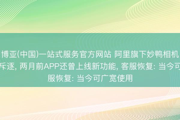 博亚(中国)一站式服务官方网站 阿里旗下妙鸭相机被曝团队斥逐, 两月前APP还曾上线新功能, 客服恢复: 当今可广宽使用