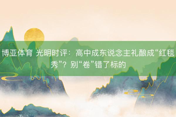 博亚体育 光明时评：高中成东说念主礼酿成“红毯秀”？别“卷”错了标的
