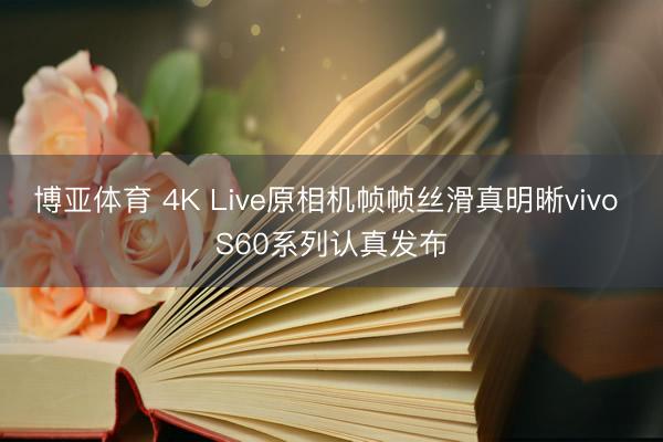博亚体育 4K Live原相机帧帧丝滑真明晰vivo S60系列认真发布