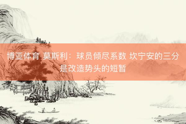 博亚体育 莫斯利：球员倾尽系数 坎宁安的三分是改造势头的短暂