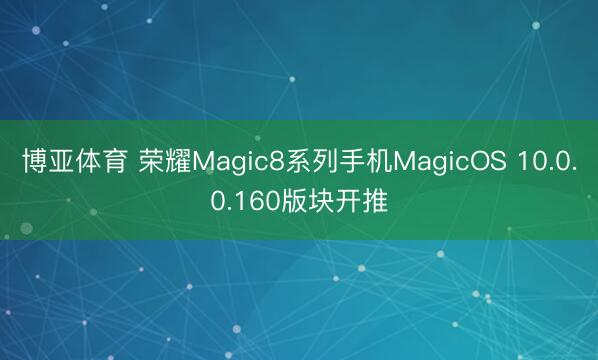 博亚体育 荣耀Magic8系列手机MagicOS 10.0.0.160版块开推