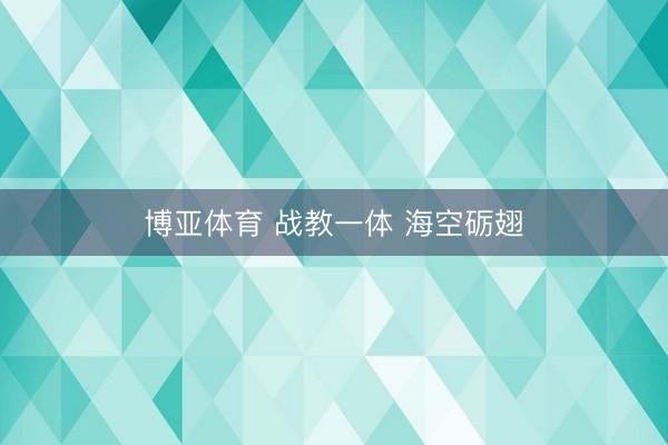 博亚体育 战教一体 海空砺翅