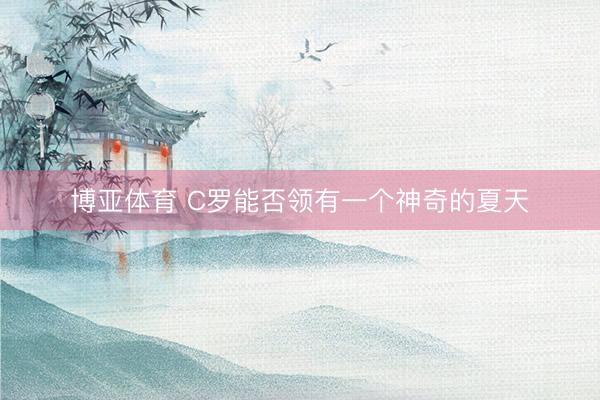 博亚体育 C罗能否领有一个神奇的夏天