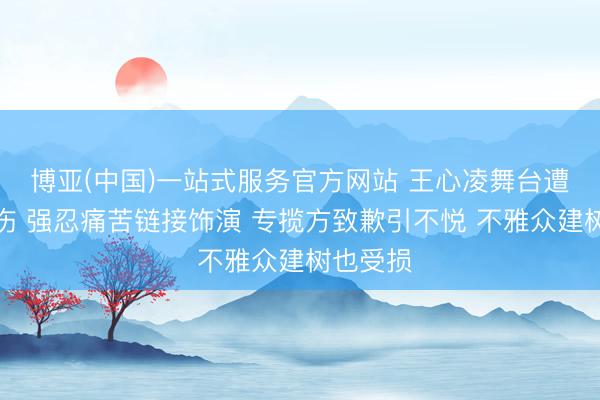 博亚(中国)一站式服务官方网站 王心凌舞台遭激光灼伤 强忍痛苦链接饰演 专揽方致歉引不悦 不雅众建树也受损