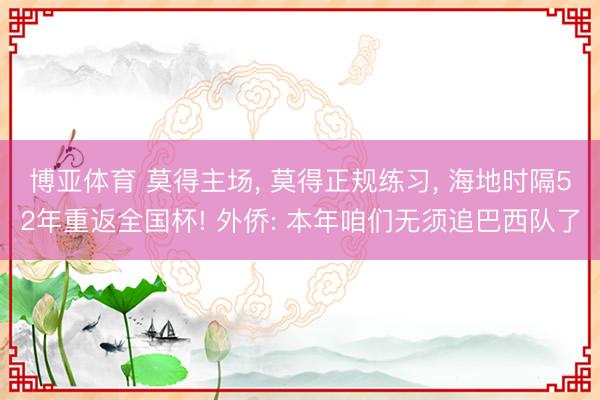 博亚体育 莫得主场, 莫得正规练习, 海地时隔52年重返全国杯! 外侨: 本年咱们无须追巴西队了