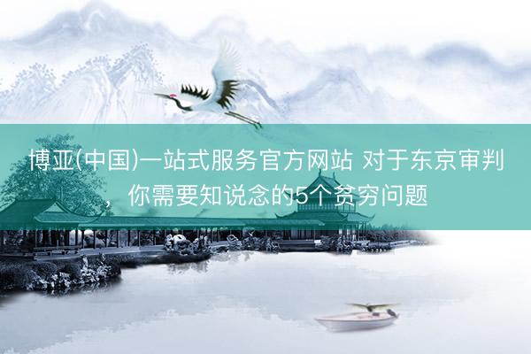 博亚(中国)一站式服务官方网站 对于东京审判，你需要知说念的5个贫穷问题