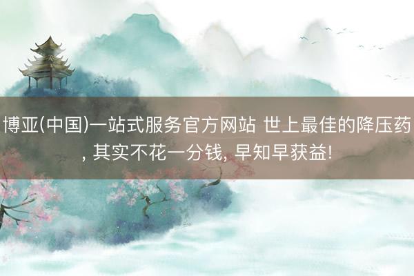 博亚(中国)一站式服务官方网站 世上最佳的降压药， 其实不花一分钱， 早知早获益!