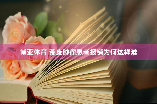 博亚体育 荒废肿瘤患者报销为何这样难